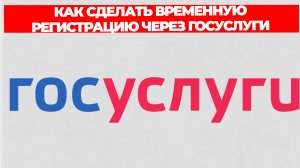 КАК СДЕЛАТЬ ВРЕМЕННУЮ РЕГИСТРАЦИЮ ЧЕРЕЗ ГОСУСЛУГИ