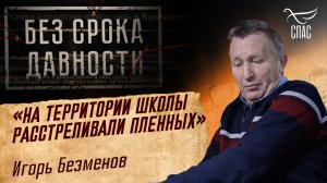 ПРЕСТУПЛЕНИЯ ФАШИЗМА БЕЗ СРОКА ДАВНОСТИ. «НА ТЕРРИТОРИИ ШКОЛЫ РАССТРЕЛИВАЛИ ПЛЕННЫХ» ИГОРЬ БЕЗМЕНОВ
