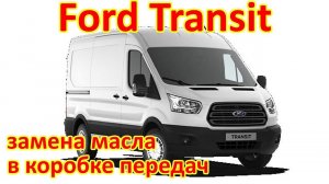 ФОРД ТРАНЗИТ. ЗАМЕНА МАСЛА В КОРОБКЕ ПЕРЕДАЧ