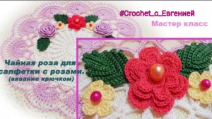 Чайная роза для салфетки с розами. (вязание крючком)