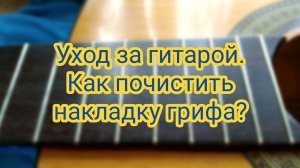 Уход за гитарой. Как очистить накладку грифа?