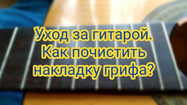 Уход за гитарой. Как очистить накладку грифа?