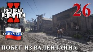 Red Dead Redemption 2 ПРОХОЖДЕНИЕ С РУССКОЙ ОЗВУЧКОЙ #26 Побег из Валентайна
