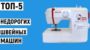 ТОП-5 лучших недорогих швейных машин. Рейтинг бюджетных моделей