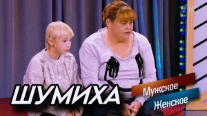 ШУМИХА - МУЖСКОЕ ЖЕНСКОЕ