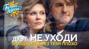 Дуэт НЕ УХОДИ - Знаешь, мне без тебя плохо - Душевные песни
