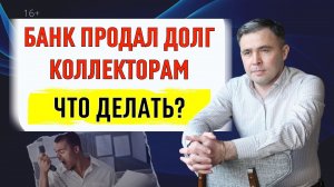 Банк продал долги коллекторам. Что делать? Советы юриста 2022