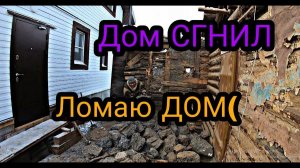 ЛОМАЮ ДОМ. Дом СГНИЛ.