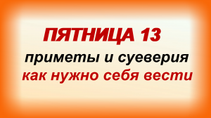 Пятница 13. Народные приметы и суеверия. Что делать и как правильно себя вести