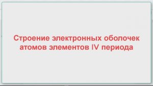 Строение электронных оболочек элементов 4 периода