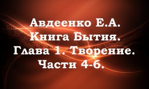 Авдеенко Е.А. Книга Бытия. Глава 1. Творение Части 4-6.