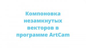 Компановка незамкнутых векторов в ArtCam