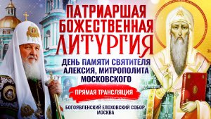 БОЖЕСТВЕННАЯ ЛИТУРГИЯ. ДЕНЬ ПАМЯТИ СВЯТИТЕЛЯ АЛЕКСИЯ, МИТРОПОЛИТА МОСКОВСКОГО
