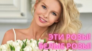 Эти розы, белые розы! Красивая песня о любви!