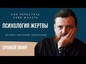 Психология жертвы_ как перестать себя жалеть_ Игумен Нектарий (Морозов).mp4
