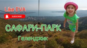 САФАРИ-ПАРК | ГЕЛЕНДЖИК | ПОДНИМАЕМСЯ С ЕВОЙ ПО КАНАТНОЙ ДОРОГЕ | ОТДЫХ У ЧЁРНОГО МОРЯ