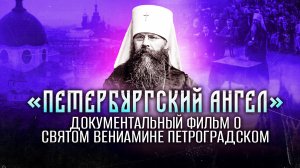 «ПЕТЕРБУРГСКИЙ АНГЕЛ». ДОКУМЕНТАЛЬНЫЙ ФИЛЬМ О СВЯТОМ ВЕНИАМИНЕ ПЕТРОГРАДСКОМ