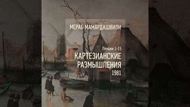 Мамардашвили М.К. Картезианские размышления. Ч.2 смотреть онлайн