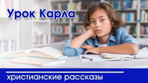 Урок Карла - ИНТЕРЕСНЫЙ ХРИСТИАНСКИЙ РАССКАЗ | Христианские рассказы