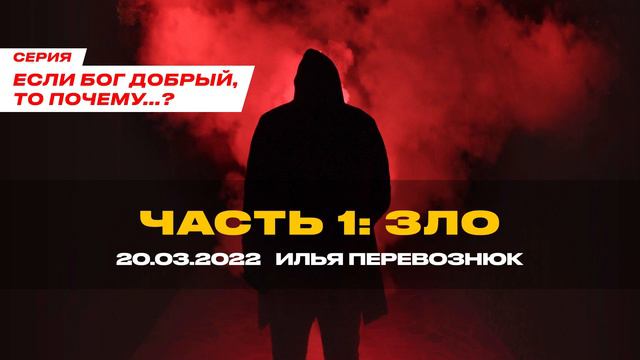 ЕСЛИ БОГ ДОБРЫЙ, ТО ПОЧЕМУ? ЧАСТЬ 1: ЗЛО - Илья Перевознюк (20.03.2022) смотреть онлайн