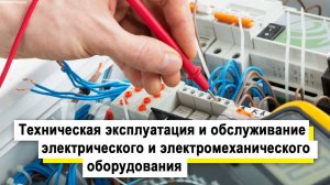 Техническая эксплуатация и обслуживание электрического и электромеханического оборудования