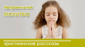 Детский христианский рассказ Неправильная молитва