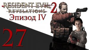 Resident Evil: Revelations 2 - Эпизод 4 - Прохождение игры на русском [#27] hard | PS4 (2015 г.)