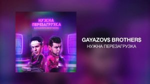 GAYAZOV$ BROTHER$ - НУЖНА ПЕРЕЗАГРУЗКА