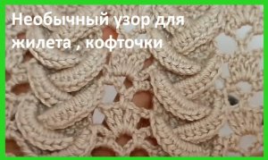 Обьемный и НЕОБЫЧНЫЙ узор для ЖИЛЕТА , вязание крючком