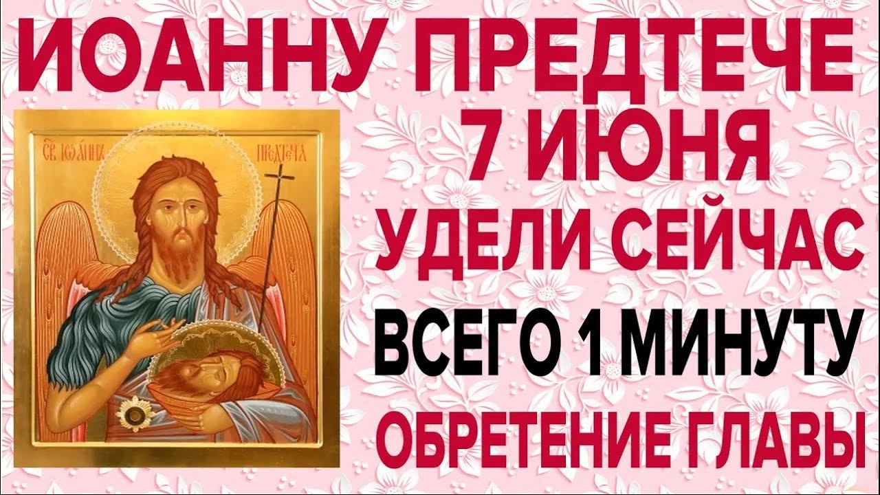 ОЧЕНЬ ВАЖНО СЕГОДНЯ ПРОЧЕСТЬ! 7 ИЮНЯ ОБРЕТЕНИЕ ГЛАВЫ ИОАННА ПРЕДТЕЧИ КРЕСТИТЕЛЯ ГОСПОДНЯ смотреть онлайн