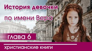 ОЧЕНЬ интересный рассказ «История девочки по имени Вера» часть 6 |Христианские рассказы