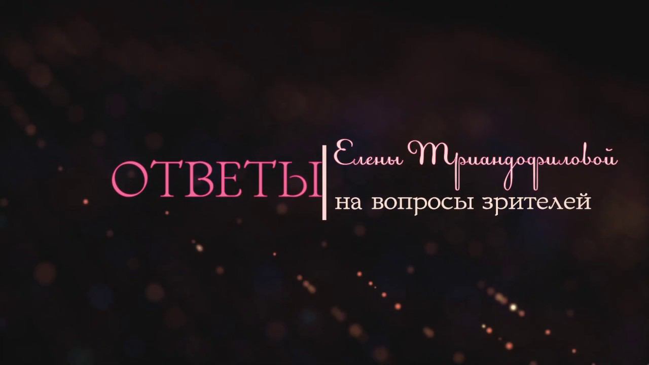Елена Триандофилова. Ответы на вопросы зрителей. Выпуск 7