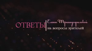 Елена Триандофилова. Ответы на вопросы зрителей. Выпуск 7