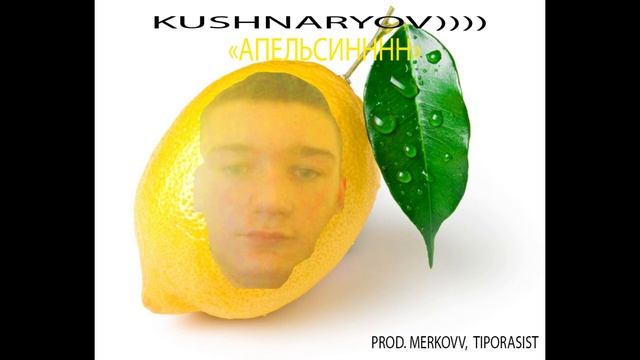 KUSHNARYOV)))) - "АПЕЛЬСИН" (prod. merkovv, tiporasist) смотреть онлайн
