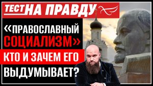 «ПРАВОСЛАВНЫЙ СОЦИАЛИЗМ». КТО И ЗАЧЕМ ЕГО ВЫДУМЫВАЕТ? ТЕСТ НА ПРАВДУ