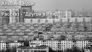 АЛЬБИНА НУРИ. РАССКАЗ - ДРУГОЙ ВЗГЛЯД.
