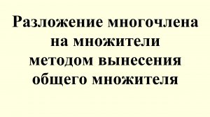 5. Разложение многочлена на множители методом вынесения общего множителя.