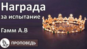 «Награда 
за испытание» Проповедь Гамм А.В. Проповеди и примеры МСЦ ЕХБ
