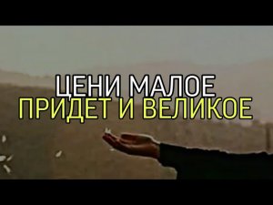 ЦЕНИ МАЛОЕ... ПРИДЁТ И ВЕЛИКОЕ...