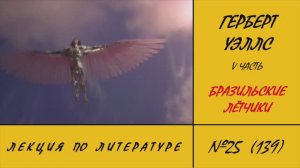 139. Герберт Уэллс. Бразильские лётчики. 5 часть. Лекция по литературе №25