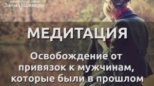 МЕДИТАЦИЯ: освобождение от привязок к мужчинам (Зина Шамоян)