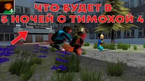 ЧТО БУДЕТ В 5 НОЧЕЙ С ТИМОХОЙ 4?