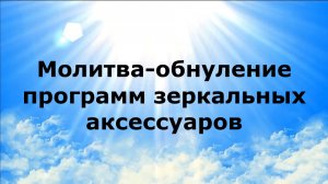 МОЛИТВА-ОБНУЛЕНИЕ ПРОГРАММ ЗЕРКАЛЬНЫХ АКСЕССУАРОВ