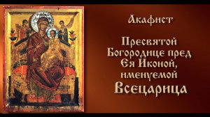 Акафист Пресвятой Богородице пред Ея Иконой, именуемой «Всецарица» (с текстом)