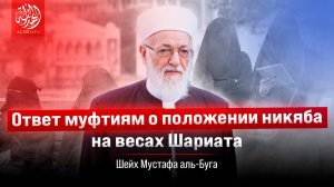 Ответ муфтиям о положении никяба на весах Шариата ｜ Шейх Мустафа аль-Буга