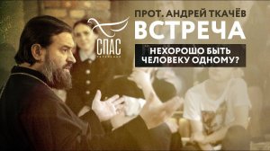 ВСТРЕЧА. ПРОТОИЕРЕЙ АНДРЕЙ ТКАЧЕВ. НЕХОРОШО БЫТЬ ЧЕЛОВЕКУ ОДНОМУ?