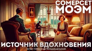 Сомерсет Моэм - ИСТОЧНИК ВДОХНОВЕНИЯ | Аудиокнига (Рассказ) | Читает Большешальский