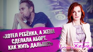 «ХОТЕЛ РЕБЁНКА, А ЖЕНА СДЕЛАЛА АБОРТ. КАК ЖИТЬ ДАЛЬШЕ?» ПРЯМАЯ ЛИНИЯ ЖИЗНИ