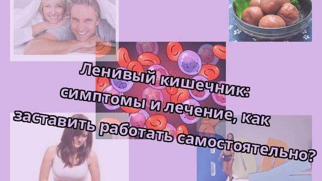 Ленивый кишечник: симптомы и лечение, как заставить работать самостоятельно? смотреть онлайн