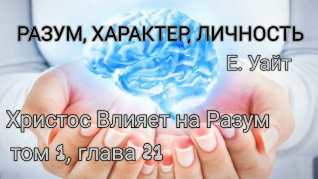 ХРИСТОС ВЛИЯЕТ НА РАЗУМ из книги Разум, Характер, Личность. Е. Уайт, том 1, глава 21 смотреть онлайн